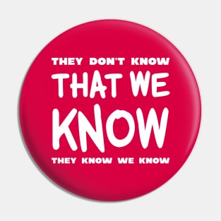 They Don't Know That We Know They We Know Pin