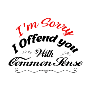 I'm Sorry I Offended You With My Common Sense, Rude Offensive, Logic Common Sense , T-Shirt