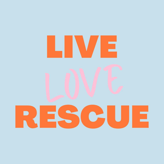 Discover Live Love Rescue, Adopt Animals, Rescue Dogs, Rescue, Adopt, Dog Lover, Cat Lover - Love Live Rescue - T-Shirt