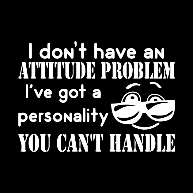 I Don't Have An Attitude Problem I've Got A Personality You Can't Handle by Jhonson30