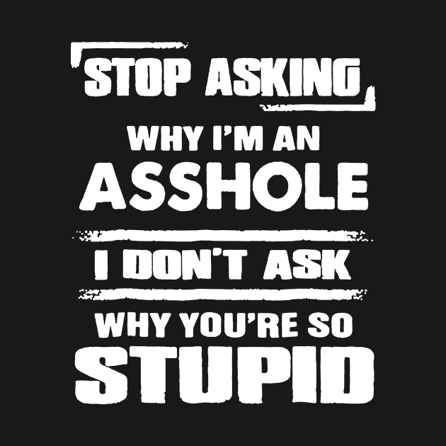 Stop Asking Why I_m An Asshole T-shirt by Elsie