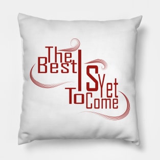 The Best Is Yet To Come Pillow