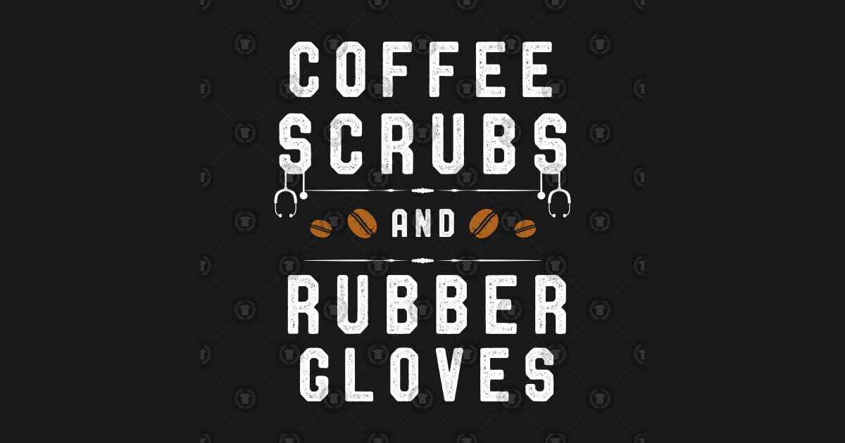 Coffee Scrubs and Rubber Gloves Funny Nurses - Funny Nurse ...