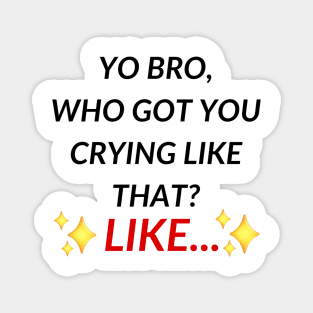 Yo bro, who got you crying like that? Like... | TIKTOK TREND MEMES Magnet