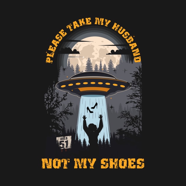 Please take my husband not my shoes Funny UFO quote by HomeCoquette