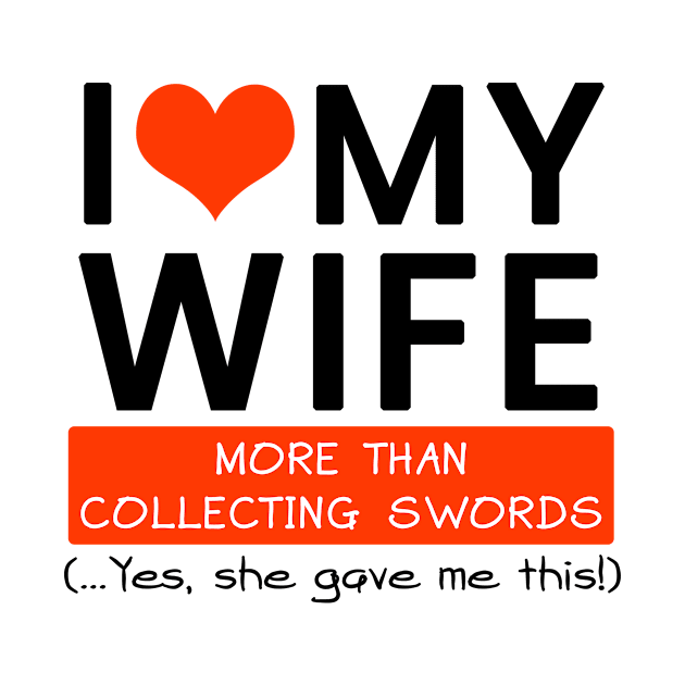 I Love My Wife More Than Collecting Swords Yes She Gave Me This by mounteencom