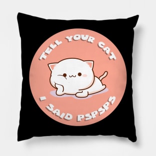 Tell your cat I said pspsps Pillow