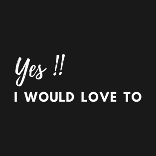 Yes, I would love to! T-Shirt