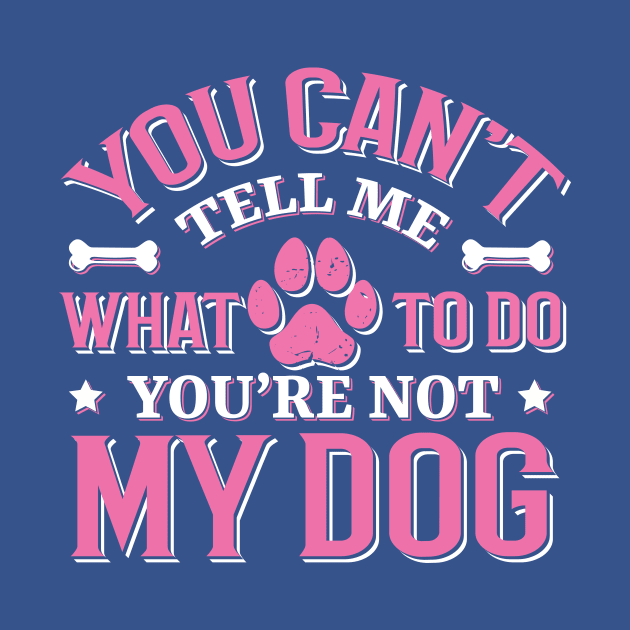 You Can't Tell me What to do You're not My Dog by TheDesignDepot