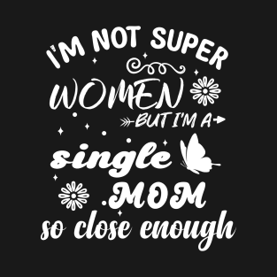 im not super woman But I'm a single mom so close enough T-Shirt