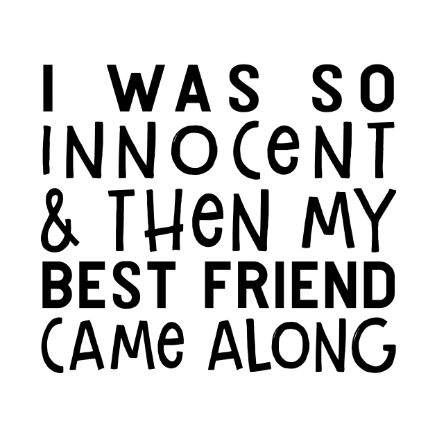 I Was So Innocent And Then My Best Friend Came Along Funny Shirt by Alana Clothing