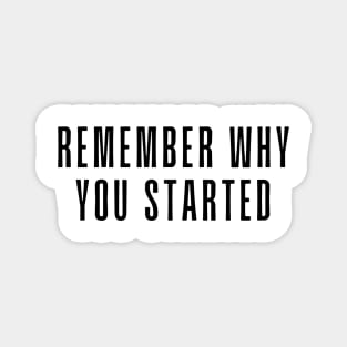 Remember Why You Started - Motivational and Inspiring Work Quotes Magnet