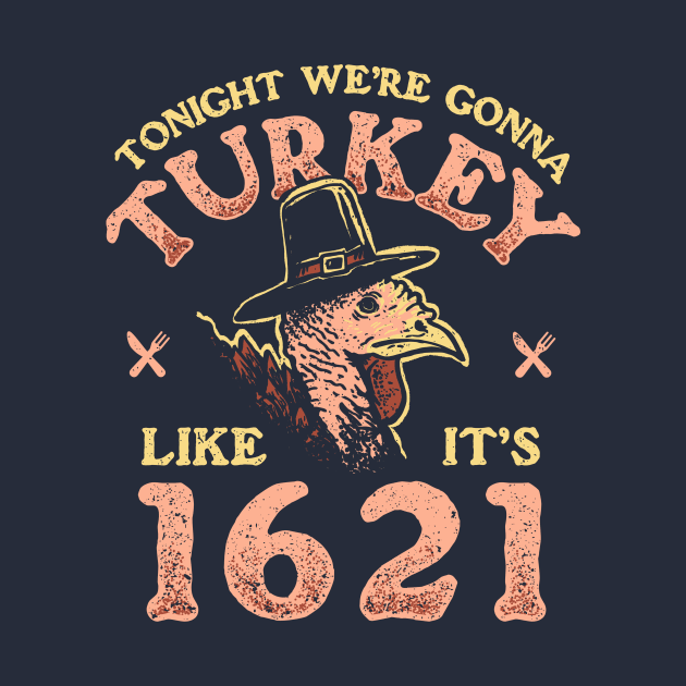 Tonight We're Gonna Turkey Like It's 1621 by Hankasaurus