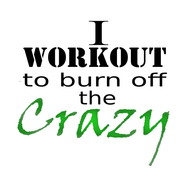 I Workout To Burn Off The Crazy