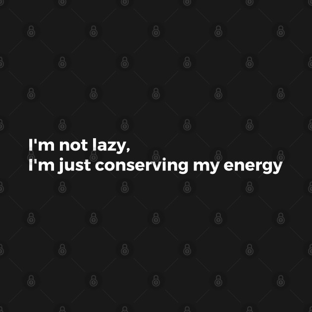 I'm not lazy. I'm just conserving my energy by TheCultureShack