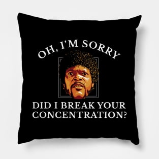 Oh, I'm sorry did I break your concentration? Pillow