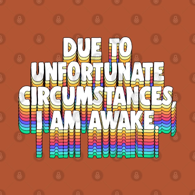 Due To Unfortunate Circumstances, I Am Awake -- Funny Typography Design by DankFutura