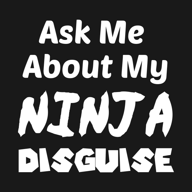 Ask Me About My NINJA Disguise by StrompTees