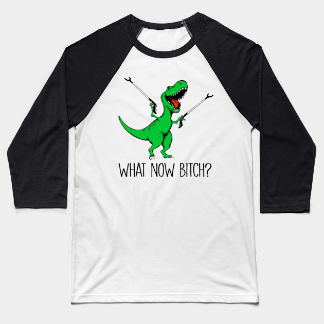 What now bitch t-rex dinosaur funny shirt - Dinosaur - Baseball T-Shirt ...