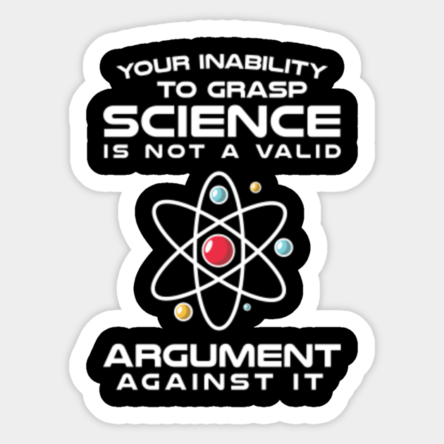 Your Inability to grasp science is not a valid argument against it - Your Inability To Grasp Science Is Not - Sticker
