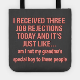 I received three job rejections today and it's just like, am I not my grandma's special boy to these people Tote