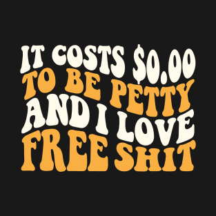 It Costs $0.00 To Be Petty And I Love Free Shit T-Shirt