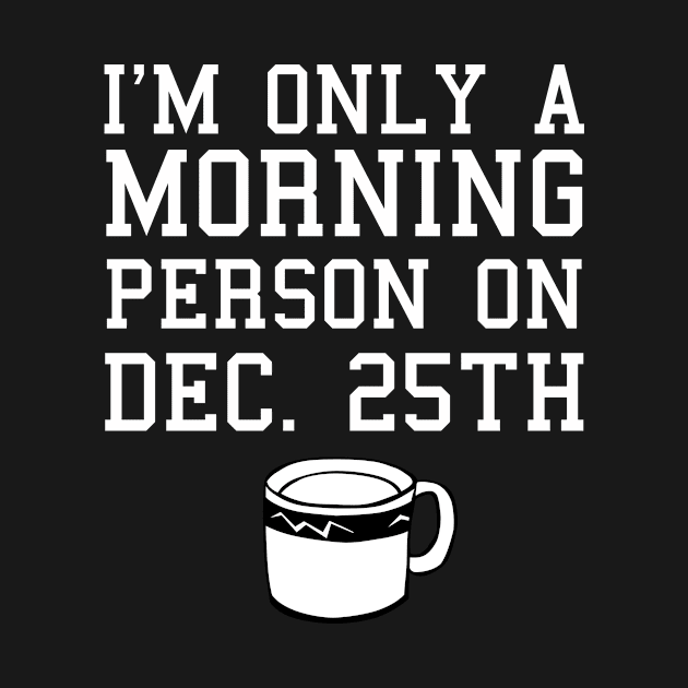 I'm Only a Morning Person on Dec. 25th Coffee Shirt by SaintandSinner