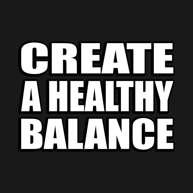 Create a healthy balance by CRE4T1V1TY