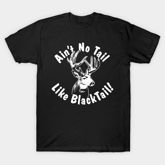 Ain't No Tail Like BlackTail! ~ - Black Tailed Deer - T-Shirt