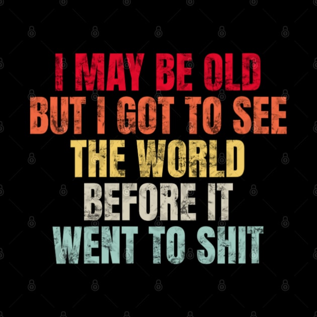 I May Be Old But I Got To See The World Before It Went To by Bubble cute 