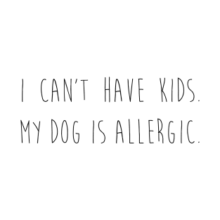 I can't have kids. My dog is allergic. T-Shirt