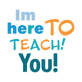 I'm here to teach you T-Shirt