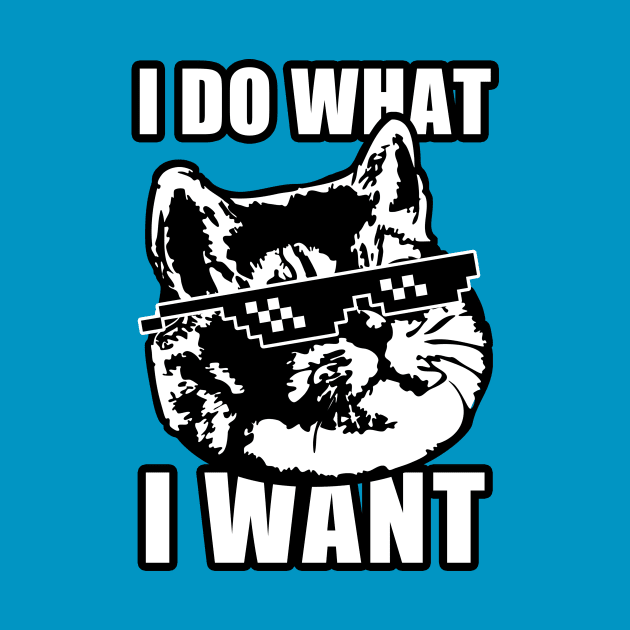 I Do What I Want Funny Cat Meme Deal with It by Electrovista