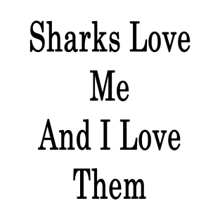 Sharks Love Me And I Love Them T-Shirt