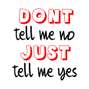 Dont tell me no just tell me yes T-Shirt