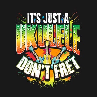 It's Just A Ukulele Don't Fret Folk Musician Pun design T-Shirt