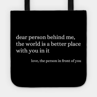 Dear Person Behind Me The World Is A Better Place With You Tote