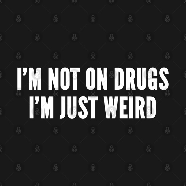 I'm Not On Drugs I'm Just Weird - Substance Humor - Weed Humor - Drug Joke Funny Statement Slogan by sillyslogans