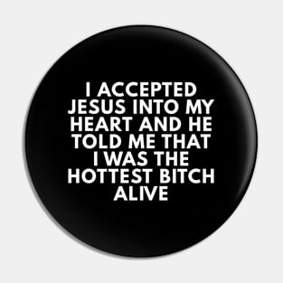 I Accepted Jesus Into My Life And He Told Me I Was The Hottest Bitch Alive Pin