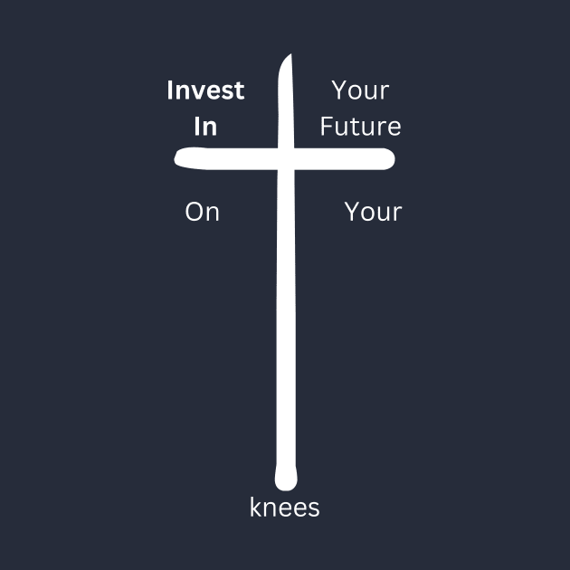 Invest in your future on your Knees at the cross by Militarydad