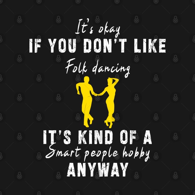 Smart People Hobby Folk Dancing: Newest design for folk dancing lover say "It's okay if don't like folk dancing it's kind of a smart people hobby anyway" by Ksarter