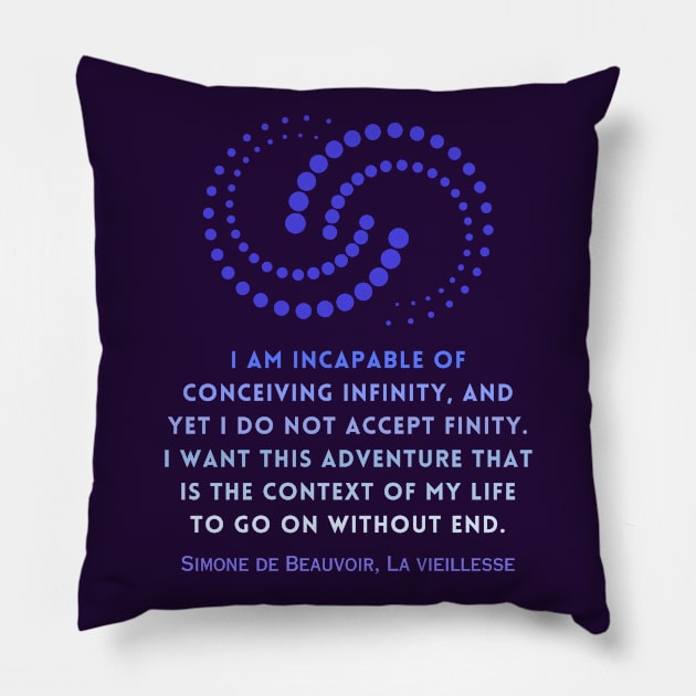 Simone de Beauvoir quote: I am incapable of conceiving infinity, and yet I do not accept finity. I want this adventure that is the context of my life to go on without end. Pillow by artbleed