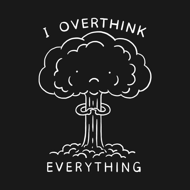 I Overthink Everything by ilovedoodle