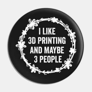 I Like 3D Printing And Maybe 3 People Funny Quote Design Pin