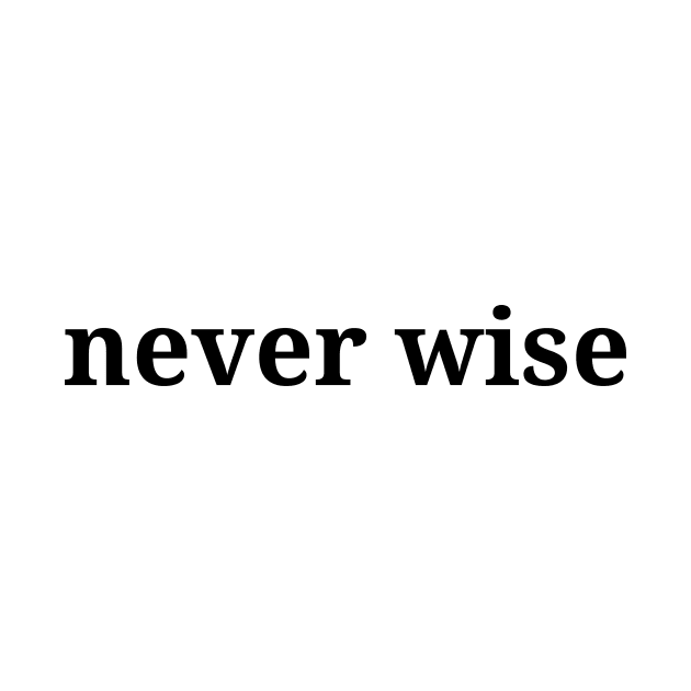 never wise, life quote, life lesson, minimalism philosophy by H2Ovib3s