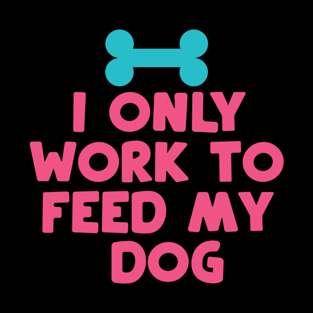 I Only Work to Feed My Dog by DANPUBLIC