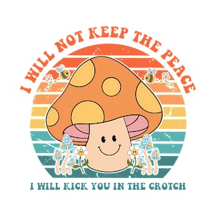 I Will Not Keep The Peace I Will Kick You In The Crotch T-Shirt