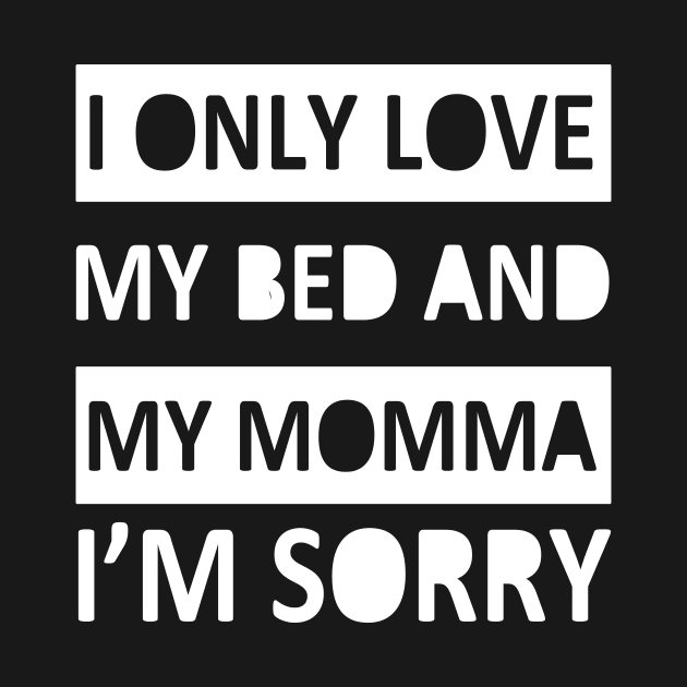 I Only Love My Bed And My Momma I'm Sorry by kulonan_shirt