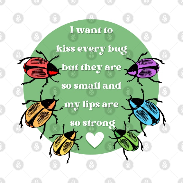 I Want to Kiss Every Bug but They Are So Small and my Lips are so Strong by Caring is Cool