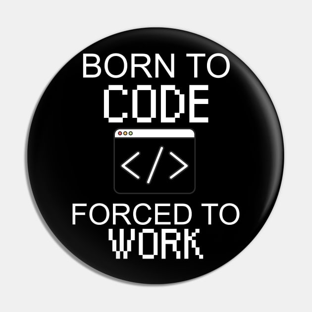Born to code forced to work Pin by maxcode